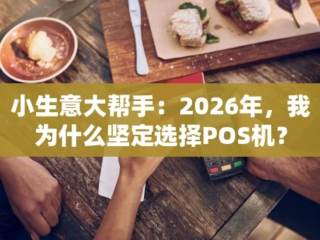 重庆小生意大帮手：2026年，我为什么坚定选择POS机？