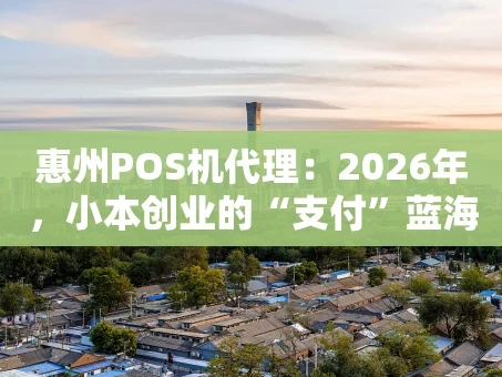 重庆惠州POS机代理：2026年，小本创业的“支付”蓝海？