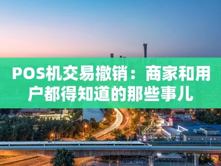 重庆POS机交易撤销：商家和用户都得知道的那些事儿