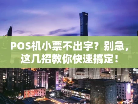 重庆POS机小票不出字？别急，这几招教你快速搞定！