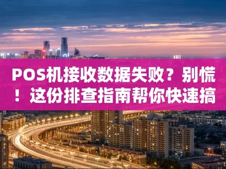 重庆POS机接收数据失败？别慌！这份排查指南帮你快速搞定