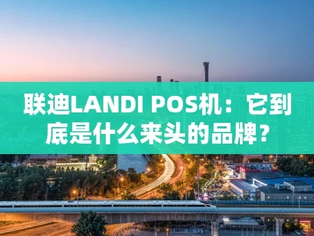 重庆联迪LANDI POS机：它到底是什么来头的品牌？
