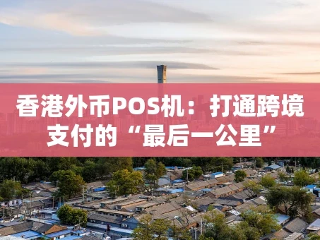 重庆香港外币POS机：打通跨境支付的“最后一公里”