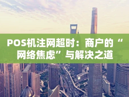 重庆POS机注网超时：商户的“网络焦虑”与解决之道