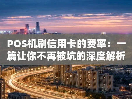 重庆POS机刷信用卡的费率：一篇让你不再被坑的深度解析