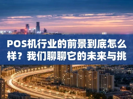 重庆POS机行业的前景到底怎么样？我们聊聊它的未来与挑战