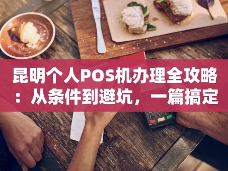 重庆昆明个人POS机办理全攻略：从条件到避坑，一篇搞定