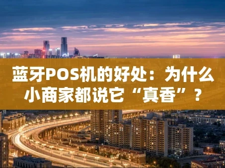 重庆蓝牙POS机的好处：为什么小商家都说它“真香”？