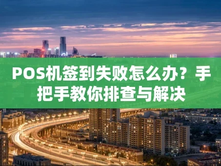 重庆POS机签到失败怎么办？手把手教你排查与解决