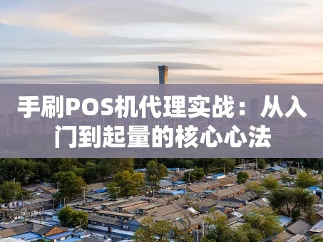 重庆手刷POS机代理实战：从入门到起量的核心心法