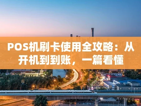 重庆POS机刷卡使用全攻略：从开机到到账，一篇看懂