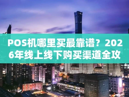 重庆POS机哪里买最靠谱？2026年线上线下购买渠道全攻略