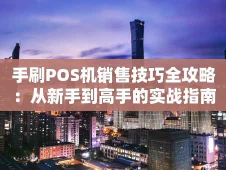 重庆手刷POS机销售技巧全攻略：从新手到高手的实战指南