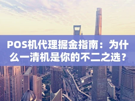 重庆POS机代理掘金指南：为什么一清机是你的不二之选？