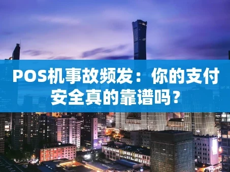 重庆POS机事故频发：你的支付安全真的靠谱吗？