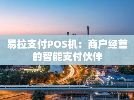 重庆易拉支付POS机：商户经营的智能支付伙伴