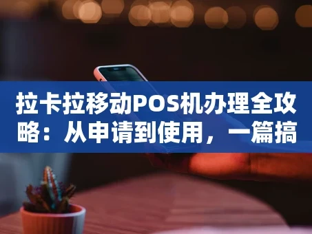 重庆拉卡拉移动POS机办理全攻略：从申请到使用，一篇搞定！