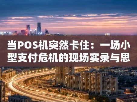 重庆当POS机突然卡住：一场小型支付危机的现场实录与思考