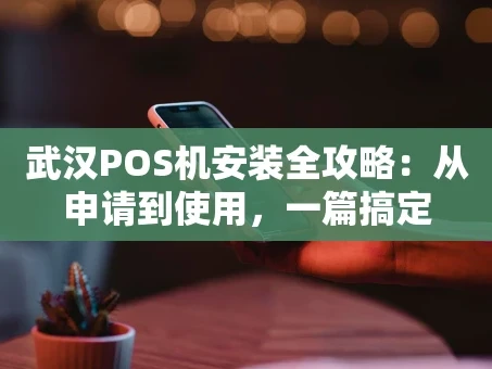 重庆武汉POS机安装全攻略：从申请到使用，一篇搞定