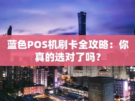 重庆蓝色POS机刷卡全攻略：你真的选对了吗？