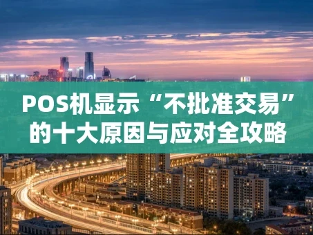 重庆POS机显示“不批准交易”的十大原因与应对全攻略