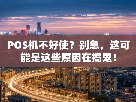 重庆POS机不好使？别急，这可能是这些原因在捣鬼！