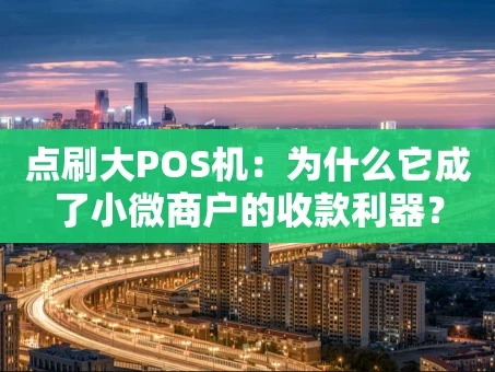 重庆点刷大POS机：为什么它成了小微商户的收款利器？