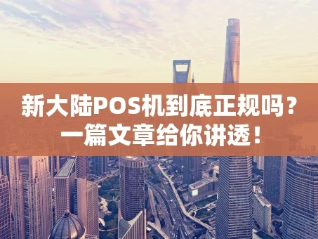 重庆新大陆POS机到底正规吗？一篇文章给你讲透！