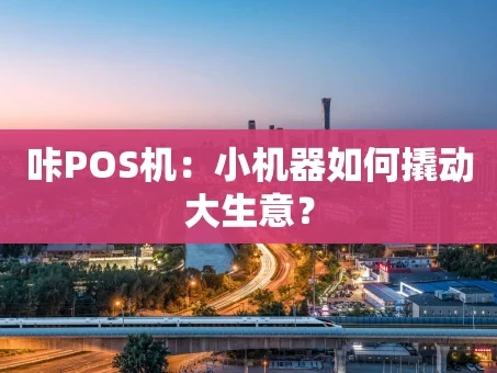 重庆咔POS机：小机器如何撬动大生意？