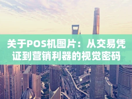 重庆关于POS机图片：从交易凭证到营销利器的视觉密码