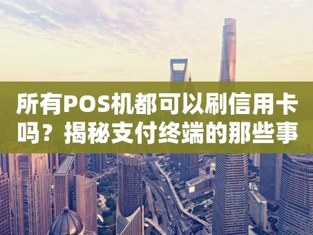 重庆所有POS机都可以刷信用卡吗？揭秘支付终端的那些事儿