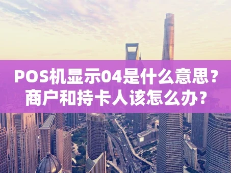 重庆POS机显示04是什么意思？商户和持卡人该怎么办？