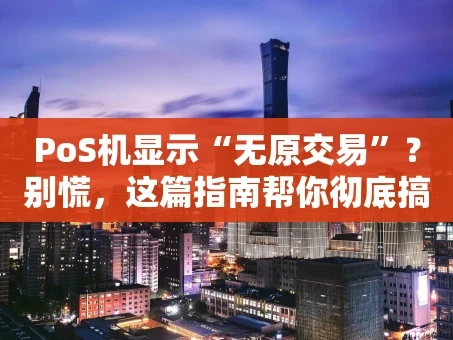 重庆PoS机显示“无原交易”？别慌，这篇指南帮你彻底搞懂！