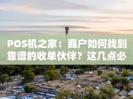 重庆POS机之家：商户如何找到靠谱的收单伙伴？这几点必须看