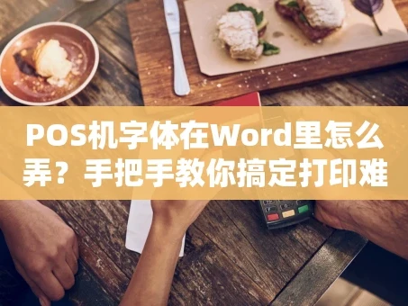 重庆POS机字体在Word里怎么弄？手把手教你搞定打印难题！