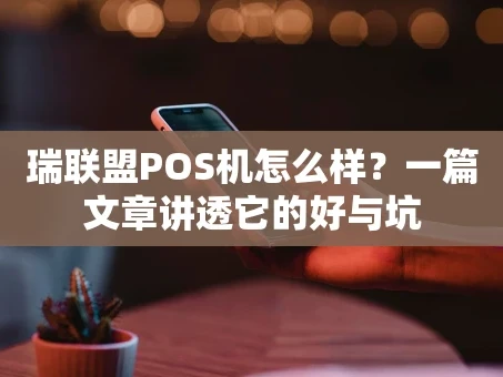 重庆瑞联盟POS机怎么样？一篇文章讲透它的好与坑