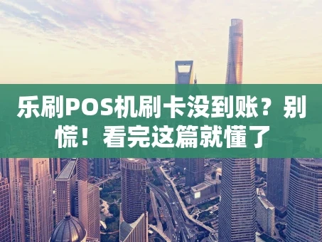 重庆乐刷POS机刷卡没到账？别慌！看完这篇就懂了