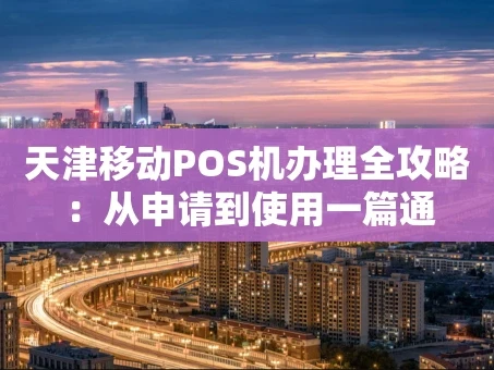 重庆天津移动POS机办理全攻略：从申请到使用一篇通