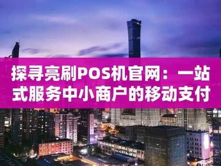 重庆探寻亮刷POS机官网：一站式服务中小商户的移动支付管家