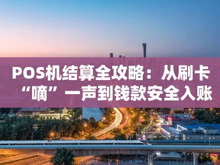 重庆POS机结算全攻略：从刷卡“嘀”一声到钱款安全入账