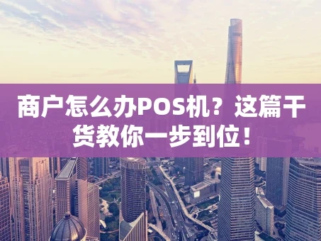 重庆商户怎么办POS机？这篇干货教你一步到位！
