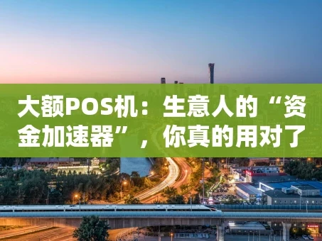 重庆大额POS机：生意人的“资金加速器”，你真的用对了吗？