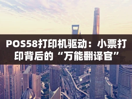 重庆POS58打印机驱动：小票打印背后的“万能翻译官”