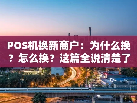 重庆POS机换新商户：为什么换？怎么换？这篇全说清楚了！