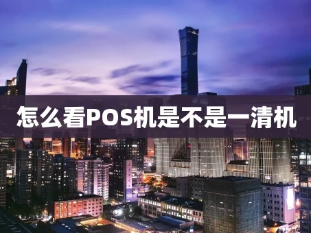 重庆怎么看POS机是不是一清机
