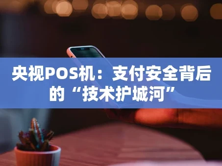 重庆央视POS机：支付安全背后的“技术护城河”