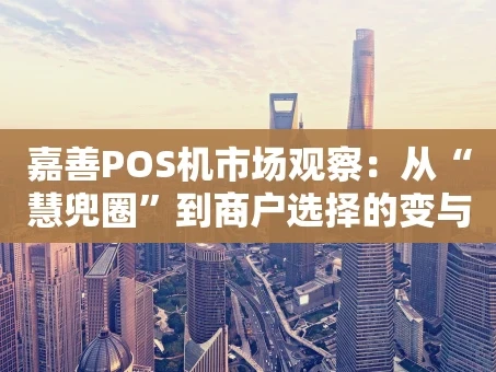 重庆嘉善POS机市场观察：从“慧兜圈”到商户选择的变与不变