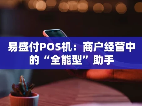 重庆易盛付POS机：商户经营中的“全能型”助手