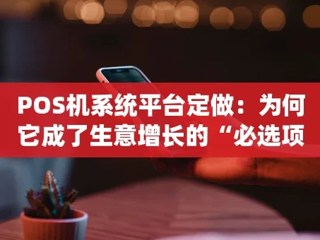 重庆POS机系统平台定做：为何它成了生意增长的“必选项”？