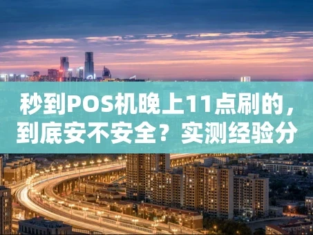 重庆秒到POS机晚上11点刷的，到底安不安全？实测经验分享